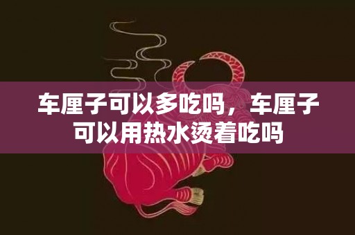 车厘子可以多吃吗，车厘子可以用热水烫着吃吗