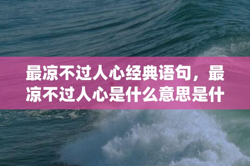 最凉不过人心经典语句，最凉不过人心是什么意思是什么(亲情最凉不过人心)