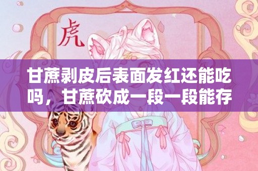 甘蔗剥皮后表面发红还能吃吗，甘蔗砍成一段一段能存放多久