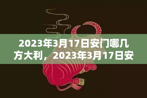 2023年3月17日安门哪几方大利，2023年3月17日安门哪几方大利