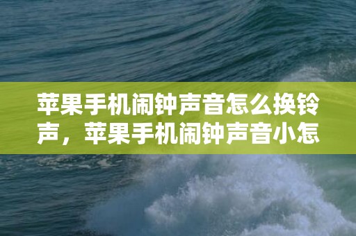 苹果手机闹钟声音怎么换铃声，苹果手机闹钟声音小怎么办