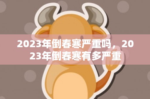 2023年倒春寒严重吗，2023年倒春寒有多严重