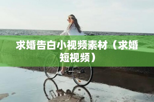 求婚告白小视频素材（求婚短视频）