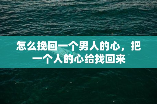 怎么挽回一个男人的心，把一个人的心给找回来