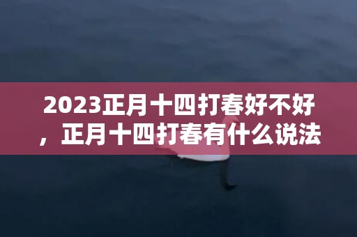 2023正月十四打春好不好，正月十四打春有什么说法