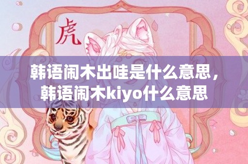 韩语闹木出哇是什么意思，韩语闹木kiyo什么意思