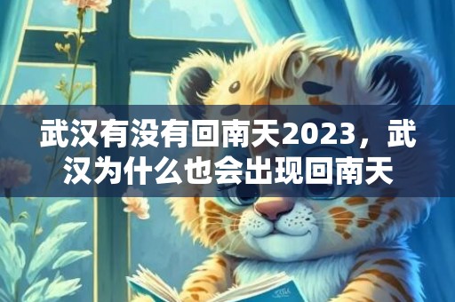 武汉有没有回南天2023，武汉为什么也会出现回南天