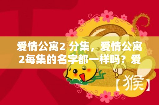 爱情公寓2 分集，爱情公寓2每集的名字都一样吗？爱情公寓516集