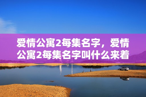 爱情公寓2每集名字，爱情公寓2每集名字叫什么来着 爱情公寓二剧情分集介绍