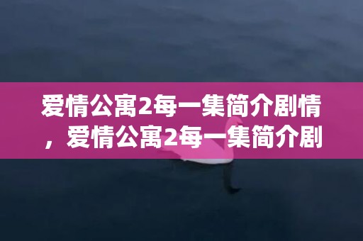 爱情公寓2每一集简介剧情，爱情公寓2每一集简介剧情解析(爱情公寓剧情分集介绍)