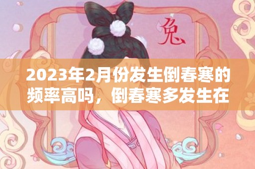 2023年2月份发生倒春寒的频率高吗，倒春寒多发生在几月