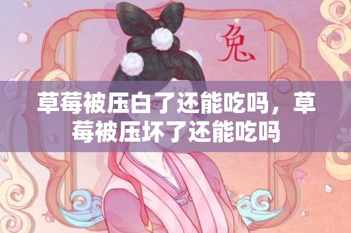 草莓被压白了还能吃吗，草莓被压坏了还能吃吗