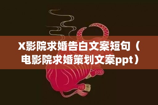 X影院求婚告白文案短句（电影院求婚策划文案ppt）