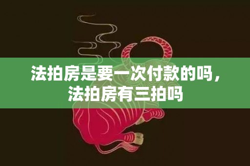 法拍房是要一次付款的吗，法拍房有三拍吗