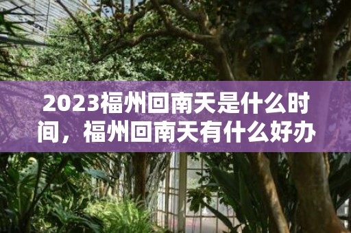 2023福州回南天是什么时间，福州回南天有什么好办法除湿