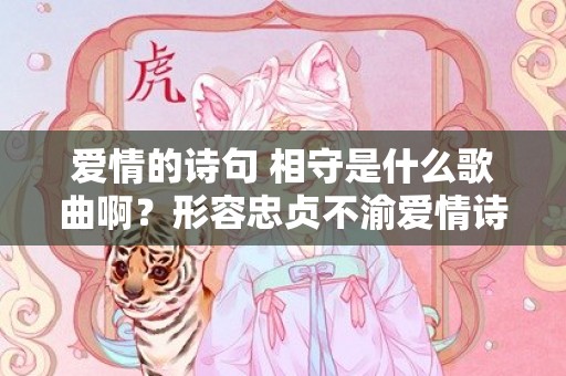 爱情的诗句 相守是什么歌曲啊？形容忠贞不渝爱情诗句