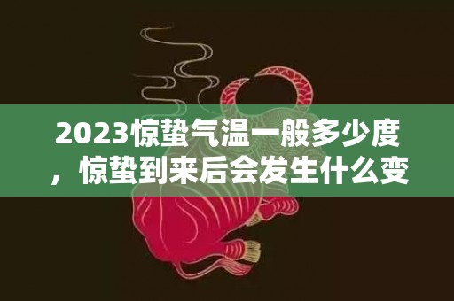 2023惊蛰气温一般多少度，惊蛰到来后会发生什么变化