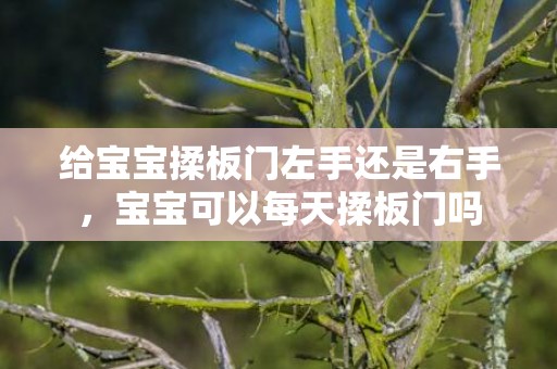 给宝宝揉板门左手还是右手，宝宝可以每天揉板门吗