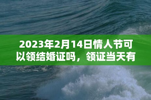 2023年2月14日情人节可以领结婚证吗，领证当天有哪些要点