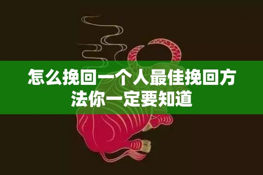 怎么挽回一个人最佳挽回方法你一定要知道