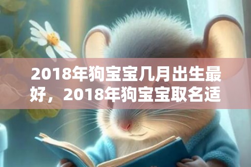 2018年狗宝宝几月出生最好，2018年狗宝宝取名适合用什么字？什么字不能用？