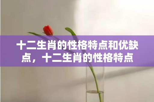 十二生肖的性格特点和优缺点，十二生肖的性格特点