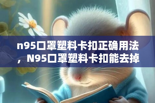 n95口罩塑料卡扣正确用法，N95口罩塑料卡扣能去掉吗