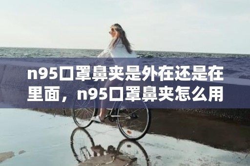 n95口罩鼻夹是外在还是在里面，n95口罩鼻夹怎么用