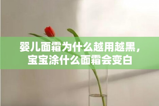 婴儿面霜为什么越用越黑，宝宝涂什么面霜会变白