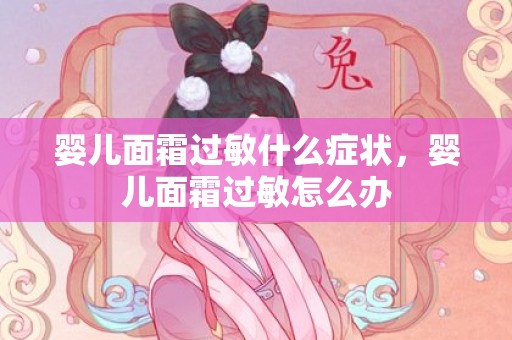 婴儿面霜过敏什么症状，婴儿面霜过敏怎么办