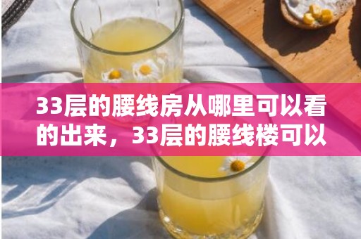 33层的腰线房从哪里可以看的出来，33层的腰线楼可以住人吗