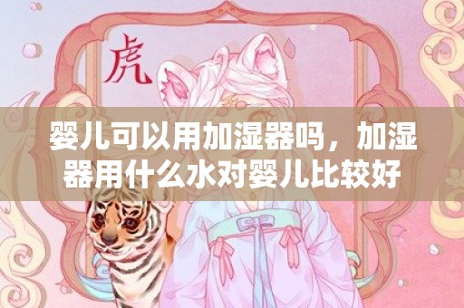 婴儿可以用加湿器吗，加湿器用什么水对婴儿比较好