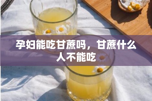 孕妇能吃甘蔗吗，甘蔗什么人不能吃