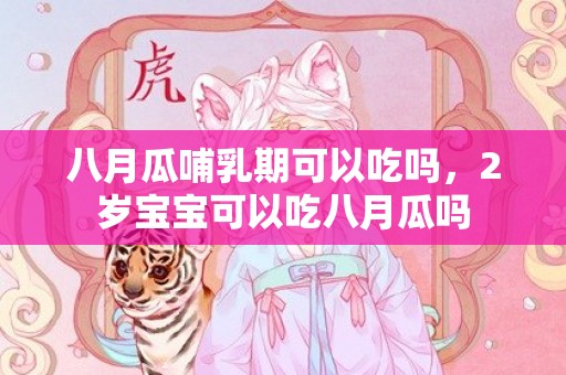 八月瓜哺乳期可以吃吗，2岁宝宝可以吃八月瓜吗