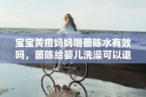 宝宝黄疸妈妈喝茵陈水有效吗，茵陈给婴儿洗澡可以退黄疸吗