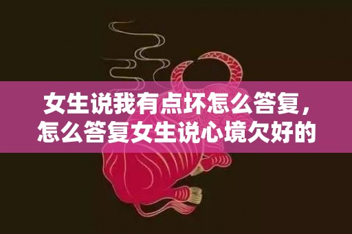 女生说我有点坏怎么答复，怎么答复女生说心境欠好的?