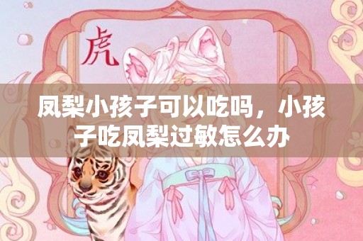 凤梨小孩子可以吃吗，小孩子吃凤梨过敏怎么办