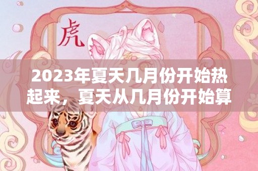 2023年夏天几月份开始热起来，夏天从几月份开始算起