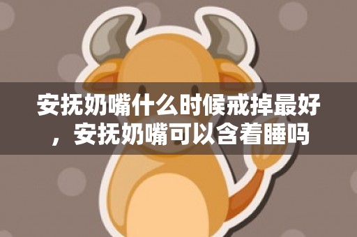 安抚奶嘴什么时候戒掉最好，安抚奶嘴可以含着睡吗