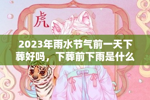 2023年雨水节气前一天下葬好吗，下葬前下雨是什么兆头