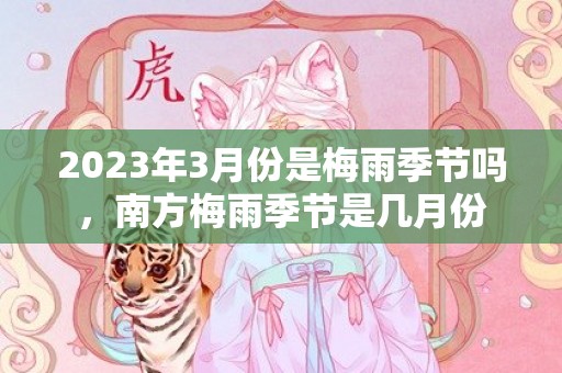 2023年3月份是梅雨季节吗，南方梅雨季节是几月份