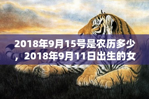 2018年9月15号是农历多少，2018年9月11日出生的女孩怎么取名好呢？