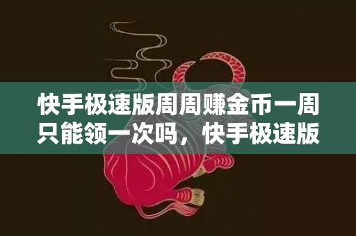 快手极速版周周赚金币一周只能领一次吗，快手极速版周周赚金币一周几次