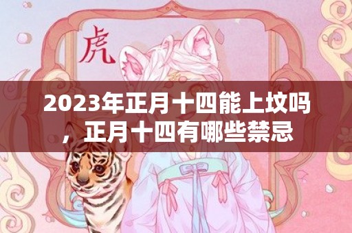 2023年正月十四能上坟吗，正月十四有哪些禁忌