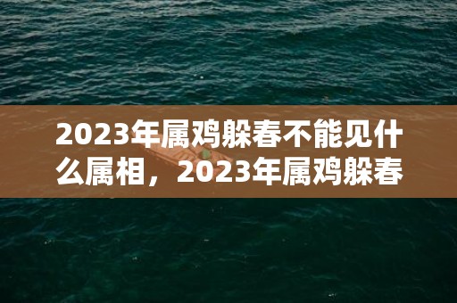 2023年属鸡躲春不能见什么属相，2023年属鸡躲春避开什么属相