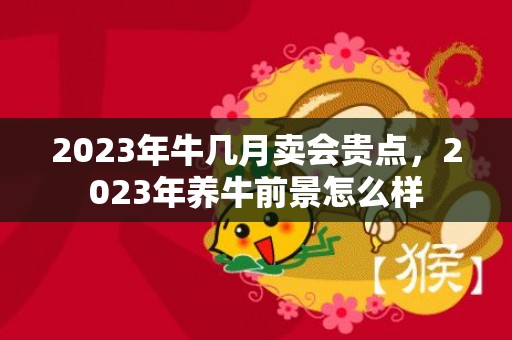 2023年牛几月卖会贵点，2023年养牛前景怎么样