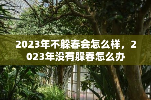 2023年不躲春会怎么样，2023年没有躲春怎么办