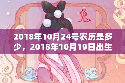 2018年10月24号农历是多少，2018年10月19日出生的男孩怎么取名？缺火有什么危害？