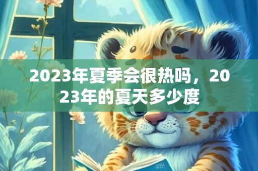 2023年夏季会很热吗，2023年的夏天多少度