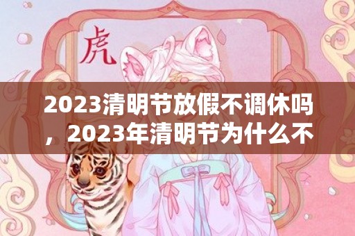 2023清明节放假不调休吗，2023年清明节为什么不调休